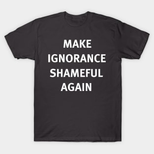 Make Ignorance Shameful Again T-Shirt